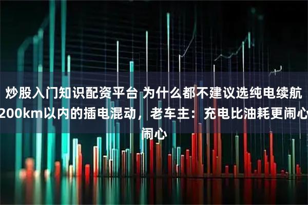 炒股入门知识配资平台 为什么都不建议选纯电续航200km以内的插电混动，老车主：充电比油耗更闹心