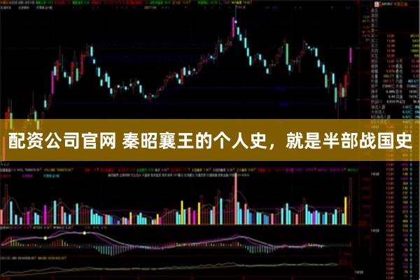 配资公司官网 秦昭襄王的个人史，就是半部战国史